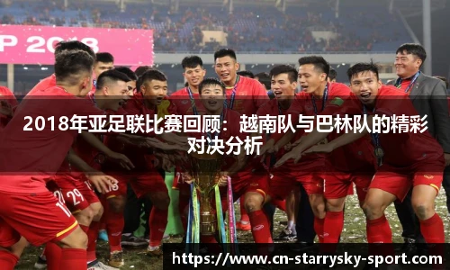 2018年亚足联比赛回顾：越南队与巴林队的精彩对决分析