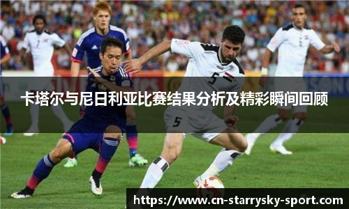 卡塔尔与尼日利亚比赛结果分析及精彩瞬间回顾