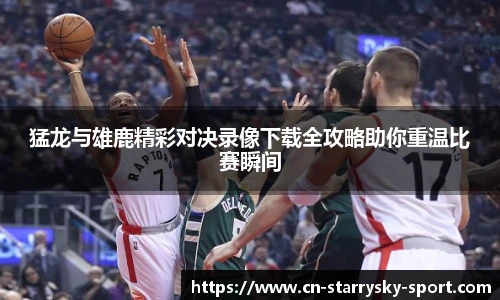 猛龙与雄鹿精彩对决录像下载全攻略助你重温比赛瞬间