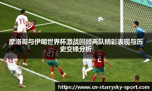 摩洛哥与伊朗世界杯激战回顾两队精彩表现与历史交锋分析