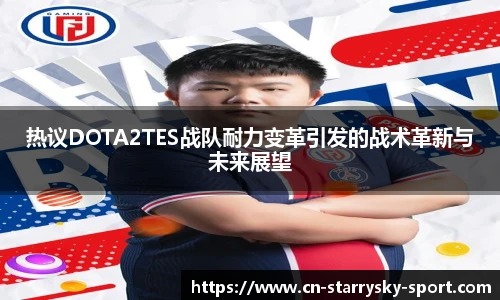 热议DOTA2TES战队耐力变革引发的战术革新与未来展望