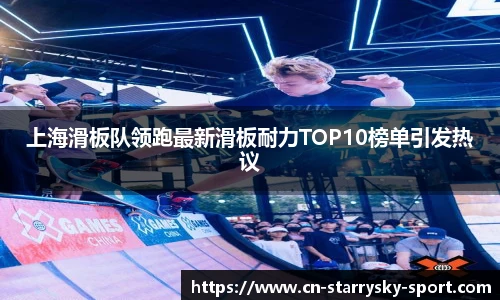 上海滑板队领跑最新滑板耐力TOP10榜单引发热议