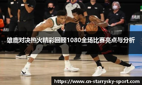 雄鹿对决热火精彩回顾1080全场比赛亮点与分析