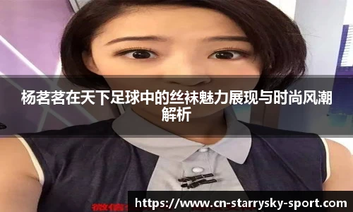 杨茗茗在天下足球中的丝袜魅力展现与时尚风潮解析